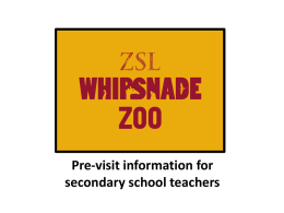 Pre-visit information for secondary school teachers Thank you for booking your visit to ZSL Whipsnade Zoo This resource is designed to give you.
