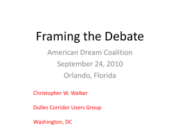 Framing the Debate American Dream Coalition September 24, 2010 Orlando, Florida Christopher W. Walker Dulles Corridor Users Group Washington, DC.