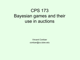 CPS 173 Bayesian games and their use in auctions  Vincent Conitzer conitzer@cs.duke.edu What is mechanism design? • In mechanism design, we get to design the game.