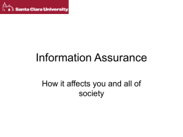 Information Assurance How it affects you and all of society Topics • • • • • •  What it is. What are the issues? Malicious software (viruses, worms) Authentication (passwords, biometrics) Digital copyright Other.