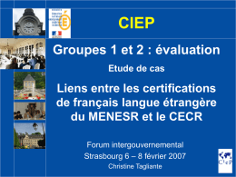 CIEP Groupes 1 et 2 : évaluation Etude de cas  Liens entre les certifications de français langue étrangère du MENESR et le CECR Forum intergouvernemental Strasbourg 6
