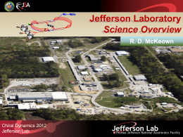 Jefferson Laboratory Science Overview R. D. McKeown  Chiral Dynamics 2012 Jefferson Lab Outline •  JLab context in Nuclear Physics  • 12 GeV Physics Program phenomenology techniques (theory+exp) standard model tests •