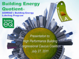Presentation to: High Performance Building Congressional Caucus Coalition July 27, 2011 What is ASHRAE? American Society of Heating, Refrigerating and Air-conditioning Engineers To advance the.