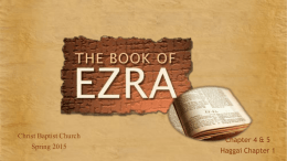 Christ Baptist Church Spring 2015  Chapter 4 & 5 Haggai Chapter 1 Ezra – Overview  24 ….the work on the house of God in.