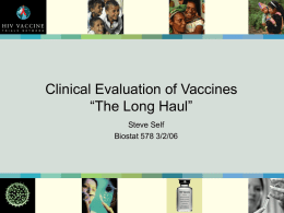 Clinical Evaluation of Vaccines “The Long Haul” Steve Self Biostat 578 3/2/06 Outline • • • •  Introduction Phase I/II Trials: HIV vaccines The End of Phase II Efficacy Evaluation – Test.