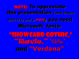 To appreciate this presentation [and insure that it is not a mess], you need Microsoft fonts: NOTE:  &ldquo;Showcard Gothic,&rdquo; &ldquo;Ravie,&rdquo; &ldquo;Chiller&rdquo; and &ldquo;Verdana&rdquo;