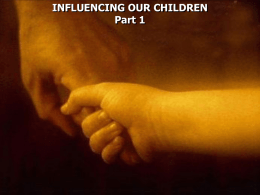 INFLUENCING OUR CHILDREN Part 1 Psalm 127:3 Behold, children are a heritage from the LORD, The fruit of the womb is a.