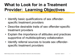 What to Look for in a Treatment Provider: Learning Objectives • Identify basic qualifications of sex offenderspecific treatment providers • Describe desirable traits.
