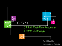 GPGPU CS 446: Real-Time Rendering & Game Technology David Luebke University of Virginia Demo • Today: Matthew Rodgers • That’s it!  David Luebke.