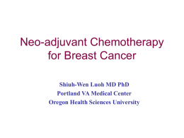 Neo-adjuvant Chemotherapy for Breast Cancer Shiuh-Wen Luoh MD PhD Portland VA Medical Center Oregon Health Sciences University.