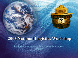 2005 National Logistics Workshop National Interagency Fire Cache Managers Update Mission Statement • The National Interagency Fire Cache System consists of a group of.