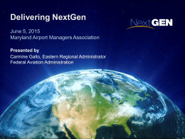 Delivering NextGen June 5, 2015 Maryland Airport Managers Association Presented by Carmine Gallo, Eastern Regional Administrator Federal Aviation Administration.