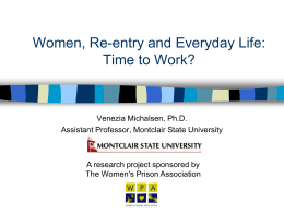 Women, Re-entry and Everyday Life: Time to Work?  Venezia Michalsen, Ph.D. Assistant Professor, Montclair State University  A research project sponsored by The Women's Prison Association.