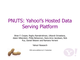 PNUTS: Yahoo!’s Hosted Data Serving Platform Brian F. Cooper, Raghu Ramakrishnan, Utkarsh Srivastava, Adam Silberstein, Philip Bohannon, Hans-Arno Jacobsen, Nick Puz, Daniel Weaver and.