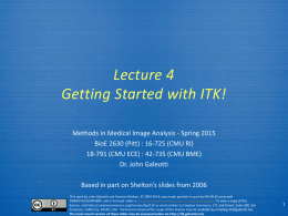 Lecture 4 Getting Started with ITK! Methods in Medical Image Analysis - Spring 2015 BioE 2630 (Pitt) : 16-725 (CMU RI) 18-791 (CMU ECE)
