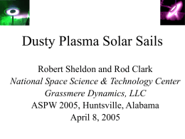 Dusty Plasma Solar Sails Robert Sheldon and Rod Clark National Space Science & Technology Center Grassmere Dynamics, LLC ASPW 2005, Huntsville, Alabama April 8, 2005