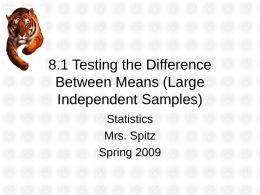 8.1 Testing the Difference Between Means (Large Independent Samples) Statistics Mrs. Spitz Spring 2009 Objectives/Assignment • An introduction to two-sample hypothesis testing for the difference between two population.