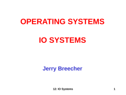 OPERATING SYSTEMS IO SYSTEMS  Jerry Breecher  12: IO Systems IO SYSTEMS This material covers Silberschatz Chapters 12 and 13.  Mass Storage - hardware This is about.
