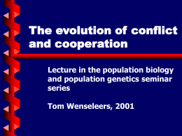 The evolution of conflict and cooperation Lecture in the population biology and population genetics seminar series Tom Wenseleers, 2001