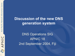 Discussion of the new DNS generation system DNS Operations SIG APNIC 18 2nd September 2004, Fiji.