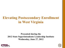 Elevating Postsecondary Enrollment in West Virginia  Presented during the 2012 State Superintendents Leadership Institute Wednesday, June 27, 2012