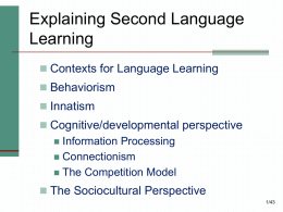 Explaining Second Language Learning  Contexts for Language Learning  Behaviorism   Innatism  Cognitive/developmental perspective  Information Processing  Connectionism  The Competition Model  The Sociocultural Perspective 1/43
