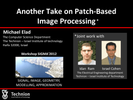 Another Take on Patch-Based Image Processing * Michael Elad The Computer Science Department The Technion – Israel Institute of technology Haifa 32000, Israel  *Joint work with  Workshop.
