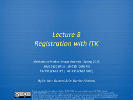 Lecture 8 Registration with ITK Methods in Medical Image Analysis - Spring 2015 BioE 2630 (Pitt) : 16-725 (CMU RI) 18-791 (CMU ECE) :