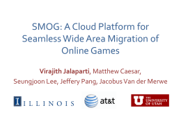 SMOG: A Cloud Platform for Seamless Wide Area Migration of Online Games Virajith Jalaparti, Matthew Caesar, Seungjoon Lee, Jeffery Pang, Jacobus Van der Merwe.