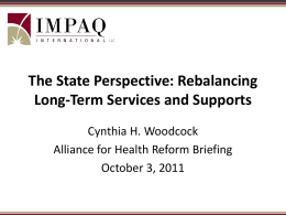 The State Perspective: Rebalancing Long-Term Services and Supports Cynthia H. Woodcock Alliance for Health Reform Briefing October 3, 2011