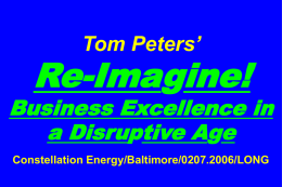 Tom Peters’  Re-Imagine!  Business Excellence in a Disruptive Age Constellation Energy/Baltimore/0207.2006/LONG Slides at …  tompeters.com.