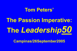 Tom Peters’  The Passion Imperative:  The Leadership50 Campinas/26September2005 Slides at …  tompeters.com “If you don’t like change, you’re going to like irrelevance even less.” —General Eric Shinseki, Chief of.