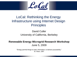 LoCal: Rethinking the Energy Infrastructure using Internet Design Principles David Culler University of California, Berkeley Renewable Energy Microgrid Research Workshop June 5, 2009 “Energy permits things to.
