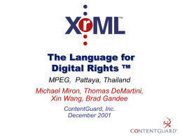 The Language for Digital Rights ™ MPEG, Pattaya, Thailand Michael Miron, Thomas DeMartini, Xin Wang, Brad Gandee ContentGuard, Inc. December 2001