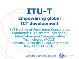 ITU-T  Empowering global ICT development XVI Meeting of Permanent Consultative Committee I: Telecommunications / Information and Communication Technologies (PCC.I) Ushuaia, Tierra del Fuego, Argentina May 11 to 14,