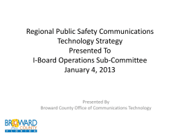 Regional Public Safety Communications Technology Strategy Presented To I-Board Operations Sub-Committee January 4, 2013  Presented By Broward County Office of Communications Technology.