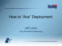 How to “Ace” Deployment Jeff Larkin Vice President-Marketing What is Deployment? What? Who? Where? When? Why? How? What is Deployment? According to Baldrige – “Deployment” refers to the extent to.