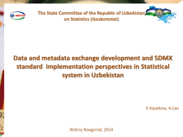 The State Committee of the Republic of Uzbekistan on Statistics (Goskomstat)  Data and metadata exchange development and SDMX standard implementation perspectives in Statistical system.