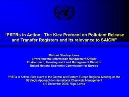 “PRTRs in Action: The Kiev Protocol on Pollutant Release and Transfer Registers and its relevance to SAICM”  Michael Stanley-Jones Environmental Information Management Officer Environment,