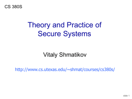 CS 380S  Theory and Practice of Secure Systems Vitaly Shmatikov http://www.cs.utexas.edu/~shmat/courses/cs380s/  slide 1 Course Logistics Lectures: Tuesday and Thursday, 2-3:30pm Instructor: Vitaly Shmatikov • Office: TAYLOR 4.115C • Office.