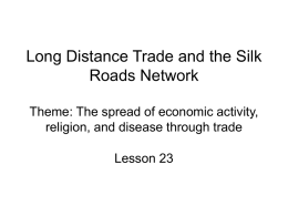 Long Distance Trade and the Silk Roads Network Theme: The spread of economic activity, religion, and disease through trade Lesson 23