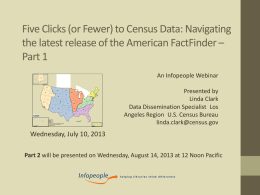Five Clicks (or Fewer) to Census Data: Navigating the latest release of the American FactFinder – Part 1 An Infopeople Webinar Presented by Linda Clark Data.