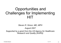 Opportunities and Challenges for Implementing HIT Steven R. Simon, MD, MPH August 2007 Supported by a grant from the US Agency for Healthcare Research and Quality.