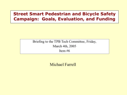 Street Smart Pedestrian and Bicycle Safety Campaign: Goals, Evaluation, and Funding  Briefing to the TPB Tech Committee, Friday, March 4th, 2005 Item #6  Michael Farrell.