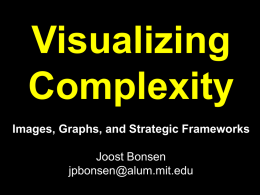 Visualizing Complexity Images, Graphs, and Strategic Frameworks Joost Bonsen jpbonsen@alum.mit.edu What? • Capturing & portraying aspects of our complex surroundings • Or a phenomena • Or a system.