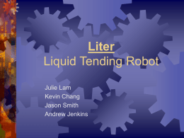 Liter Liquid Tending Robot Julie Lam Kevin Chang Jason Smith Andrew Jenkins Objectives  Move Core Goals  Extensions  using tracks and motor  Receive order by using Keypad and LCD  Delivering an.