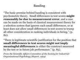 Banding “The basic premise behind banding is consistent with psychometric theory. Small differences in test scores might reasonably be due to measurement error,