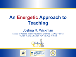 An Energetic Approach to Teaching Joshua R. Wickman Funded by National Science Foundation Graduate Teaching Fellows Program in K-12 Education (GK-12) DGE 0538555