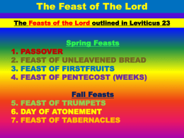 The Feasts of the Lord outlined in Leviticus 23  1. 2. 3. 4.  Spring Feasts  PASSOVER FEAST OF UNLEAVENED BREAD FEAST OF FIRSTFRUITS FEAST OF PENTECOST (WEEKS)  Fall Feasts 5.
