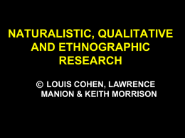 NATURALISTIC, QUALITATIVE AND ETHNOGRAPHIC RESEARCH © LOUIS COHEN, LAWRENCE MANION & KEITH MORRISON STRUCTURE OF THE CHAPTER • Foundations of naturalistic, qualitative and ethnographic inquiry • Planning.